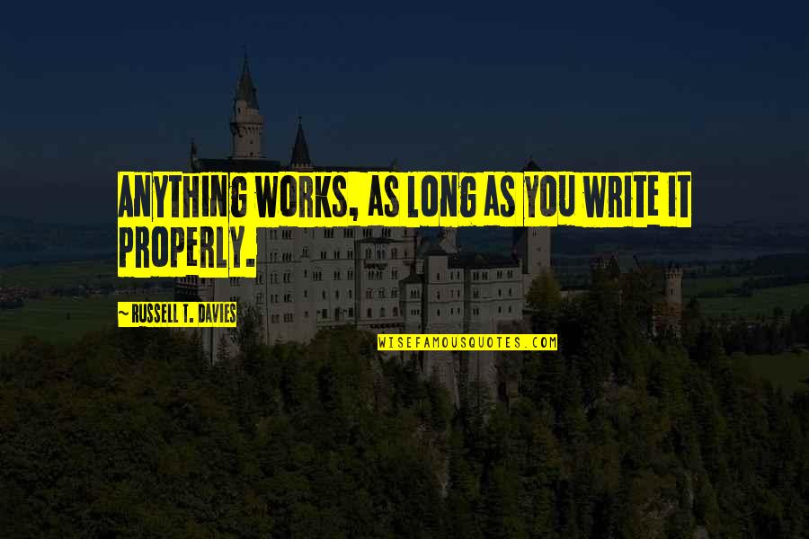 Writing Properly Quotes By Russell T. Davies: Anything works, as long as you write it