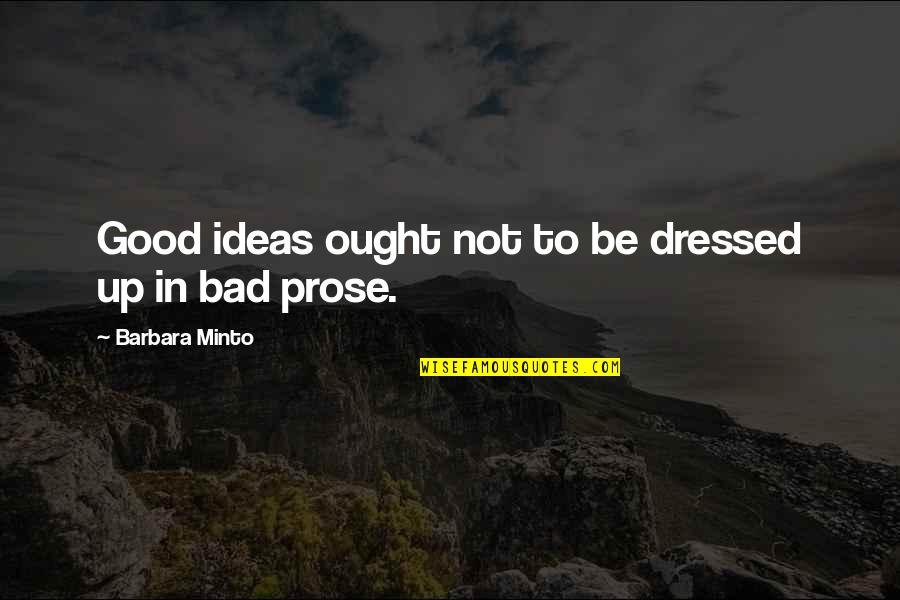 Writing Prose Quotes By Barbara Minto: Good ideas ought not to be dressed up Writing Prose Quotes By Barbara Minto: Good ideas ought not to be dressed up