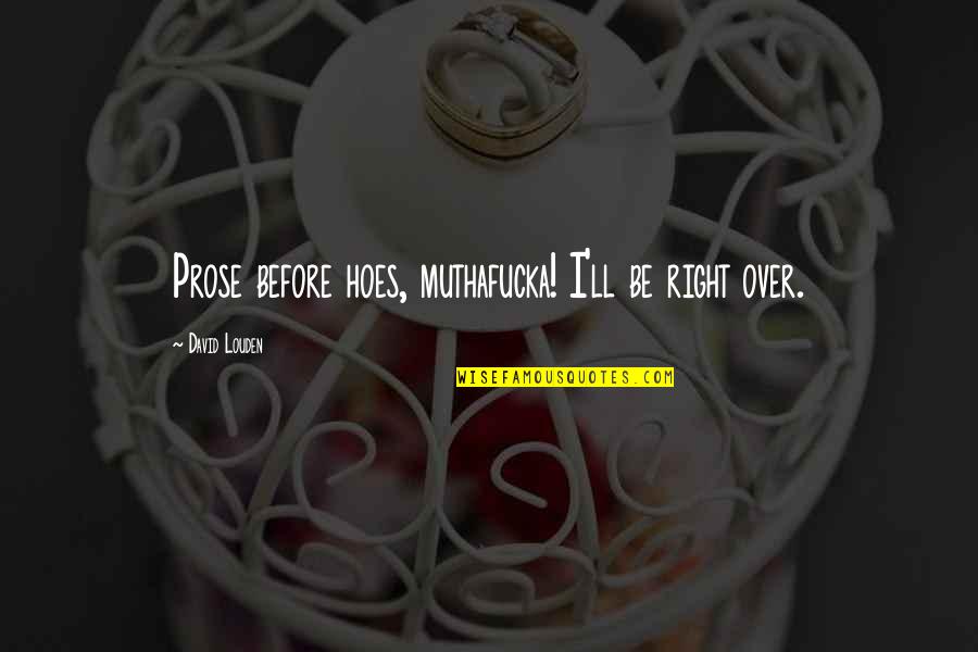 Writing Prose Quotes By David Louden: Prose before hoes, muthafucka! I'll be right over.