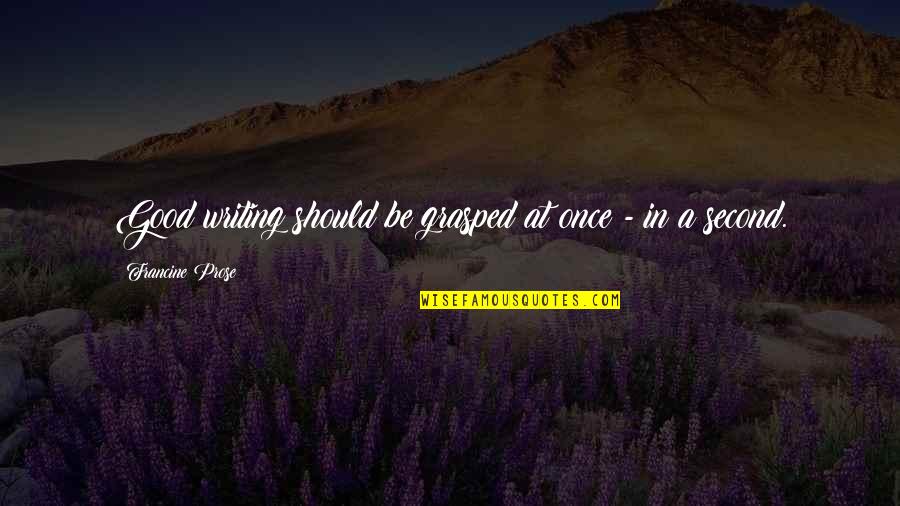 Writing Prose Quotes By Francine Prose: Good writing should be grasped at once -