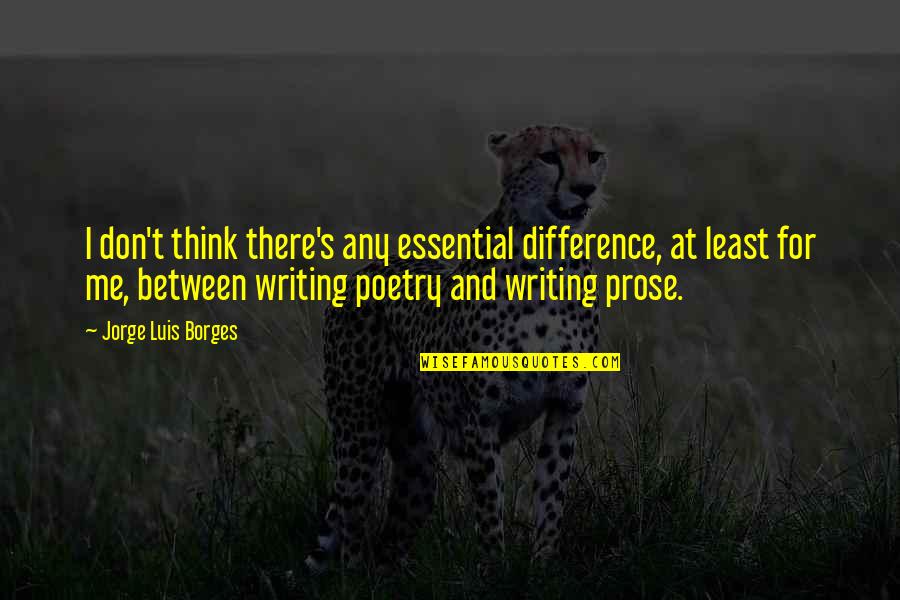 Writing Prose Quotes By Jorge Luis Borges: I don't think there's any essential difference, at Writing Prose Quotes By Jorge Luis Borges: I don't think there's any essential difference, at