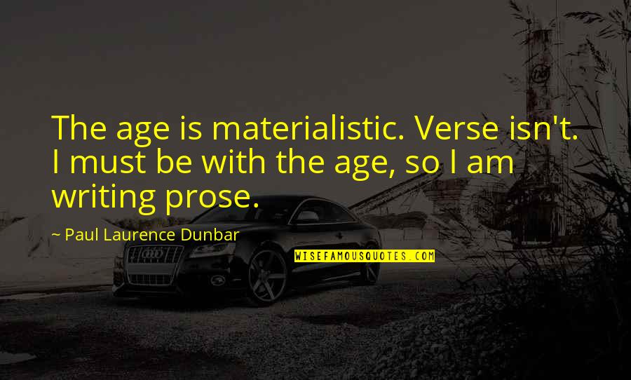 Writing Prose Quotes By Paul Laurence Dunbar: The age is materialistic. Verse isn't. I must Writing Prose Quotes By Paul Laurence Dunbar: The age is materialistic. Verse isn't. I must