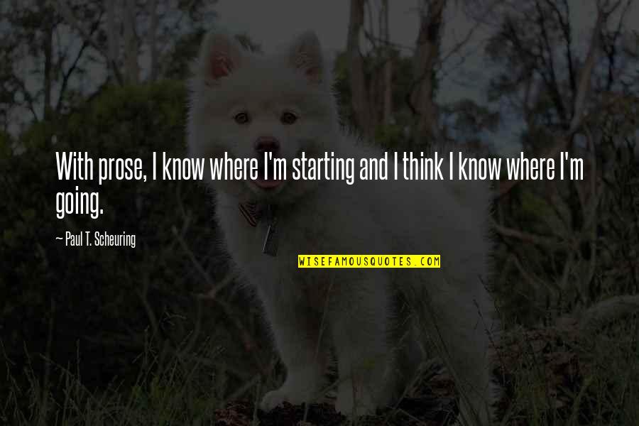 Writing Prose Quotes By Paul T. Scheuring: With prose, I know where I'm starting and Writing Prose Quotes By Paul T. Scheuring: With prose, I know where I'm starting and