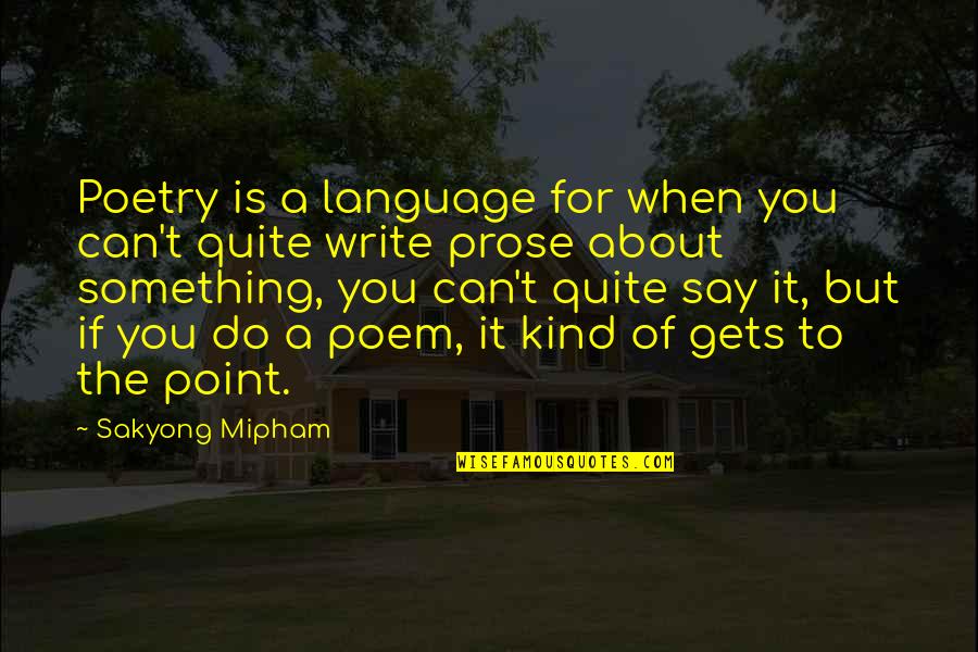 Writing Prose Quotes By Sakyong Mipham: Poetry is a language for when you can't
