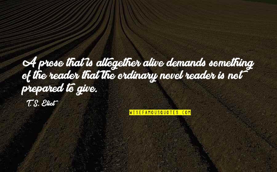 Writing Prose Quotes By T. S. Eliot: A prose that is altogether alive demands something Writing Prose Quotes By T. S. Eliot: A prose that is altogether alive demands something