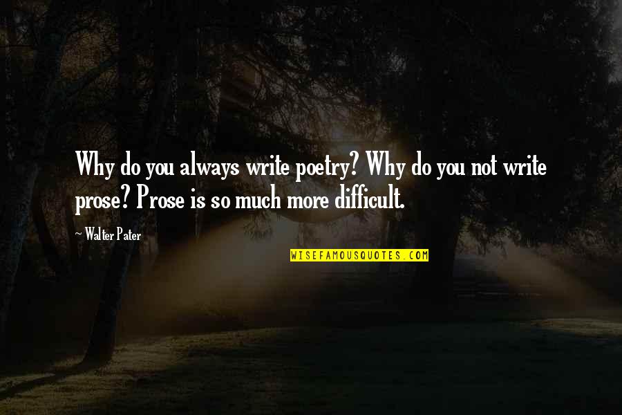 Writing Prose Quotes By Walter Pater: Why do you always write poetry? Why do