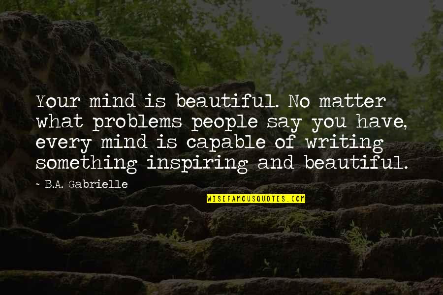 Writing Quote Quotes By B.A. Gabrielle: Your mind is beautiful. No matter what problems Writing Quote Quotes By B.A. Gabrielle: Your mind is beautiful. No matter what problems