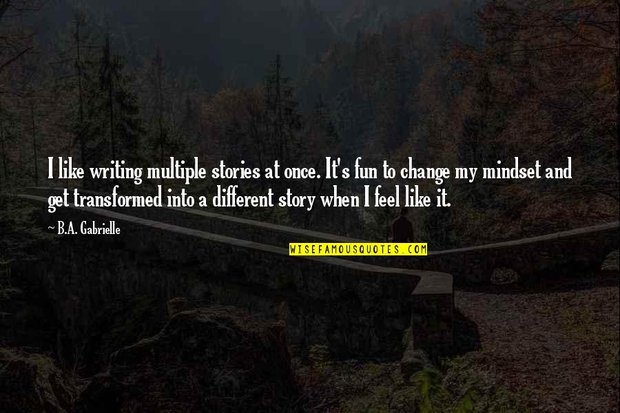 Writing Quote Quotes By B.A. Gabrielle: I like writing multiple stories at once. It's Writing Quote Quotes By B.A. Gabrielle: I like writing multiple stories at once. It's