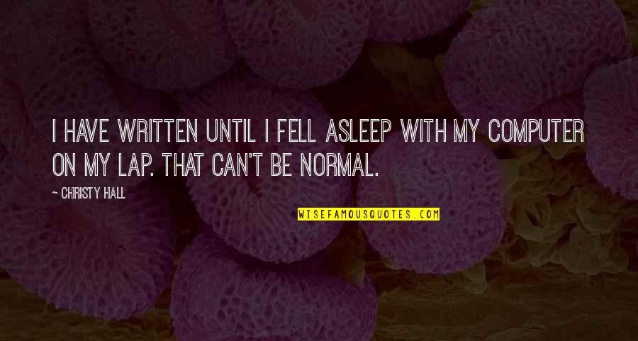 Writing Quotes And Quotes By Christy Hall: I have written until I fell asleep with