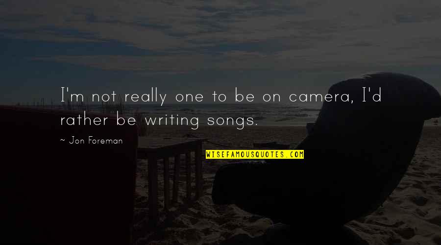 Writing Quotes By Jon Foreman: I'm not really one to be on camera,