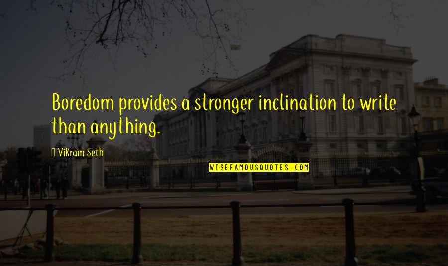 Writing Quotes By Vikram Seth: Boredom provides a stronger inclination to write than