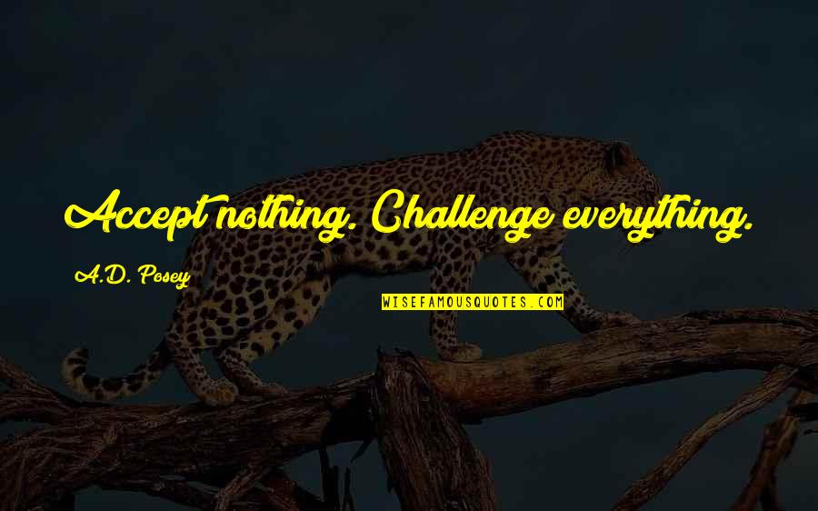 Writing Quotes Quotes By A.D. Posey: Accept nothing. Challenge everything.