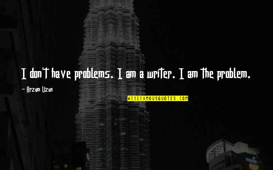 Writing Quotes Quotes By Arzum Uzun: I don't have problems. I am a writer.