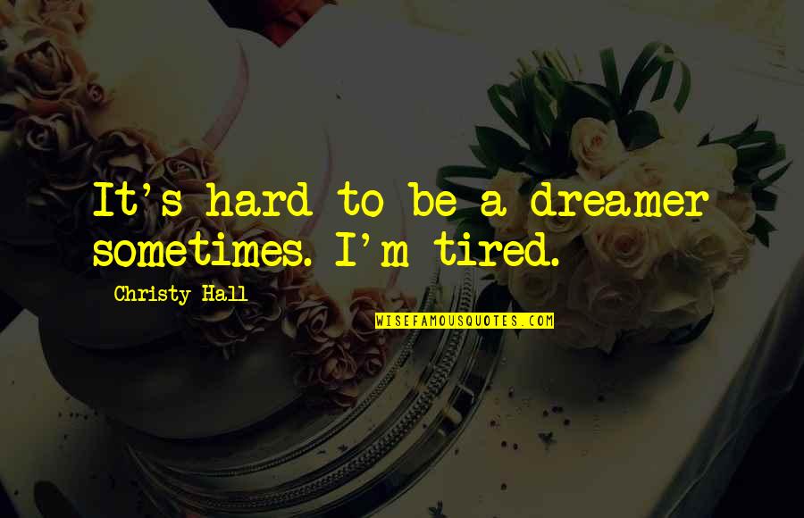 Writing Quotes Writing Life Quotes By Christy Hall: It's hard to be a dreamer sometimes. I'm