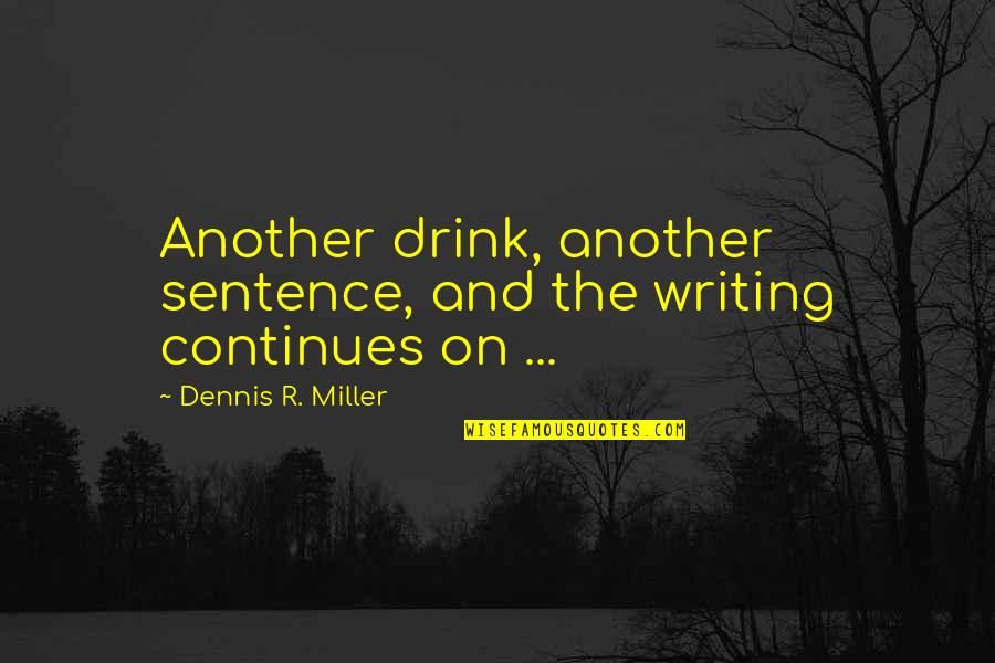 Writing Quotes Writing Life Quotes By Dennis R. Miller: Another drink, another sentence, and the writing continues