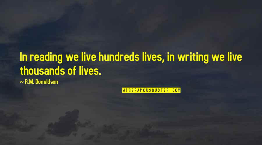 Writing Quotes Writing Life Quotes By R.M. Donaldson: In reading we live hundreds lives, in writing