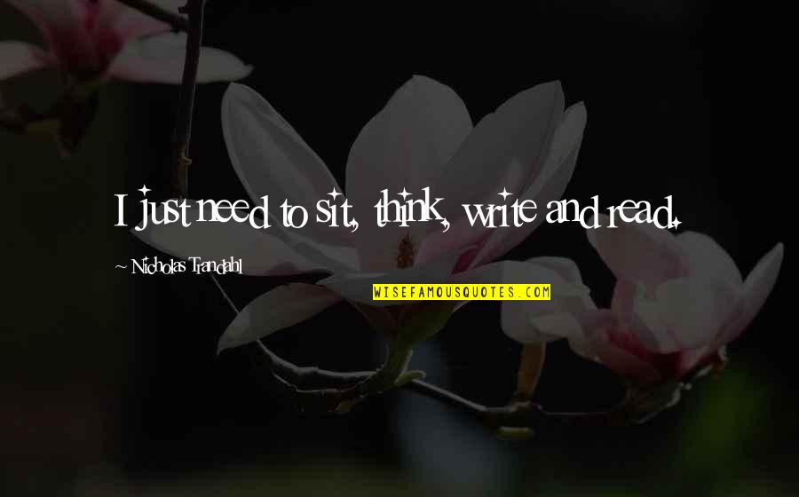 Writing Reading Quotes By Nicholas Trandahl: I just need to sit, think, write and Writing Reading Quotes By Nicholas Trandahl: I just need to sit, think, write and