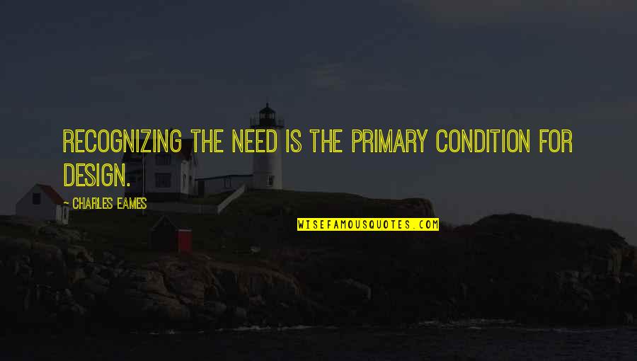 Writing Reports Quotes By Charles Eames: Recognizing the need is the primary condition for Writing Reports Quotes By Charles Eames: Recognizing the need is the primary condition for