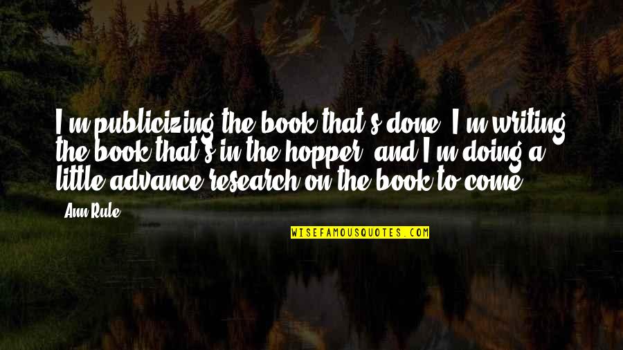 Writing Research Quotes By Ann Rule: I'm publicizing the book that's done. I'm writing Writing Research Quotes By Ann Rule: I'm publicizing the book that's done. I'm writing