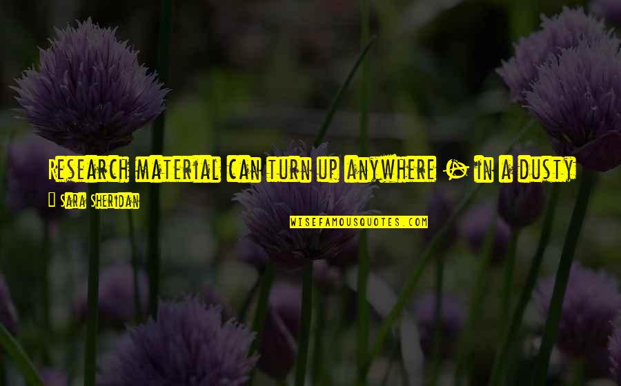 Writing Research Quotes By Sara Sheridan: Research material can turn up anywhere - in Writing Research Quotes By Sara Sheridan: Research material can turn up anywhere - in