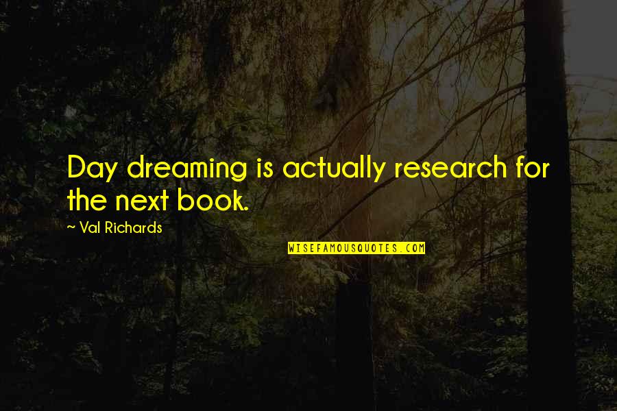 Writing Research Quotes By Val Richards: Day dreaming is actually research for the next Writing Research Quotes By Val Richards: Day dreaming is actually research for the next