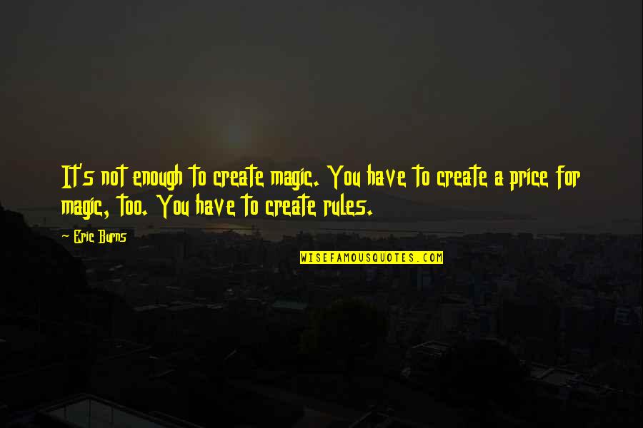 Writing Rules Quotes By Eric Burns: It's not enough to create magic. You have