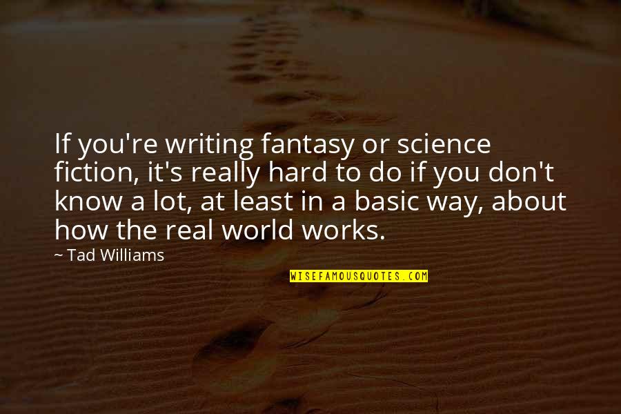 Writing Science Fiction Quotes By Tad Williams: If you're writing fantasy or science fiction, it's Writing Science Fiction Quotes By Tad Williams: If you're writing fantasy or science fiction, it's