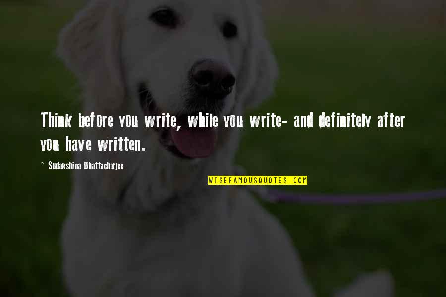Writing Skills Quotes By Sudakshina Bhattacharjee: Think before you write, while you write- and Writing Skills Quotes By Sudakshina Bhattacharjee: Think before you write, while you write- and
