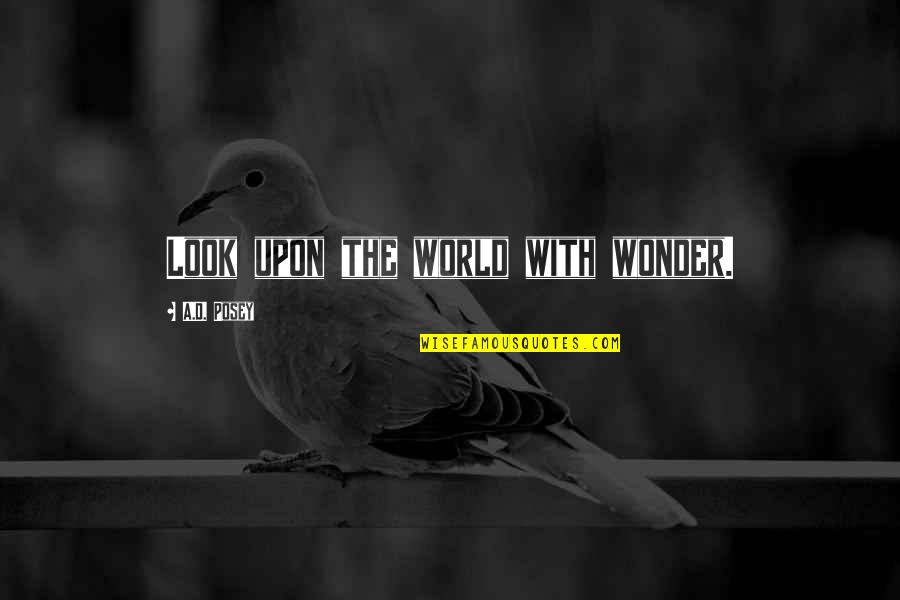 Writing Story Quotes By A.D. Posey: Look upon the world with wonder. Writing Story Quotes By A.D. Posey: Look upon the world with wonder.
