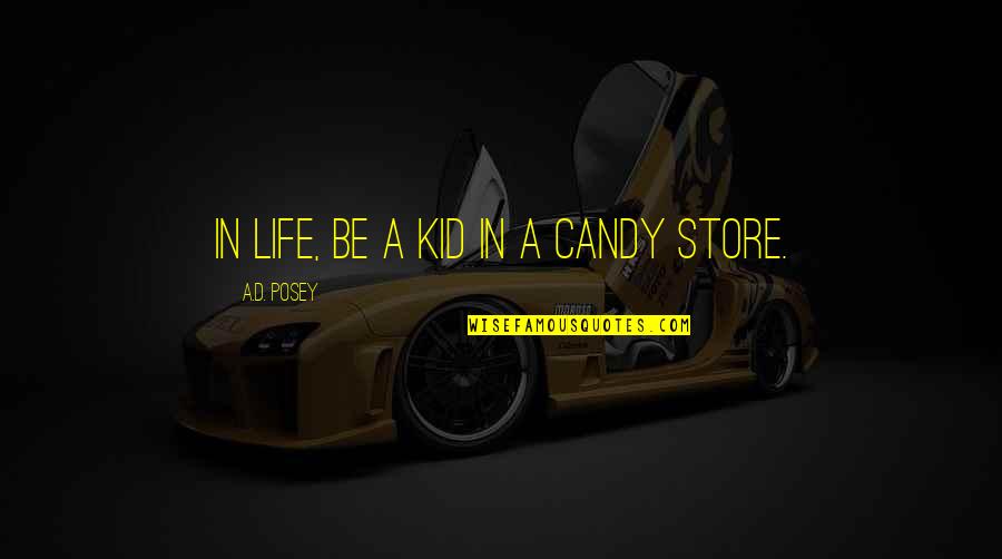 Writing Story Quotes By A.D. Posey: In life, be a kid in a candy Writing Story Quotes By A.D. Posey: In life, be a kid in a candy