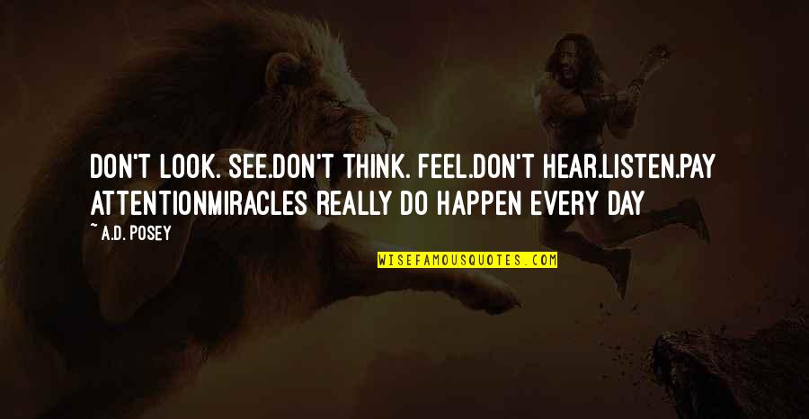 Writing Story Quotes By A.D. Posey: Don't look. See.Don't think. Feel.Don't hear.Listen.Pay attentionMiracles really Writing Story Quotes By A.D. Posey: Don't look. See.Don't think. Feel.Don't hear.Listen.Pay attentionMiracles really