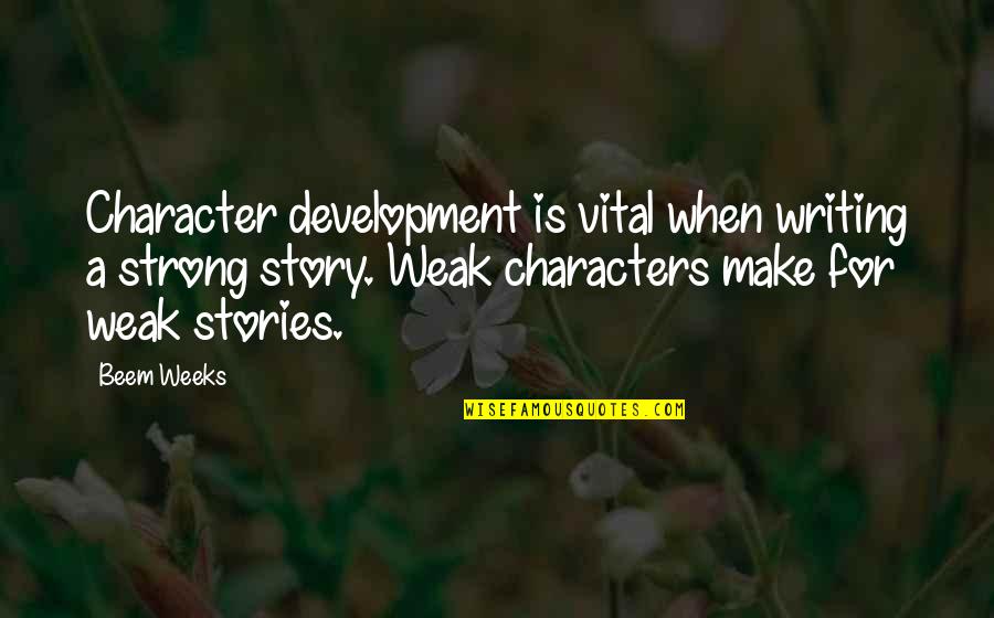 Writing Story Quotes By Beem Weeks: Character development is vital when writing a strong Writing Story Quotes By Beem Weeks: Character development is vital when writing a strong