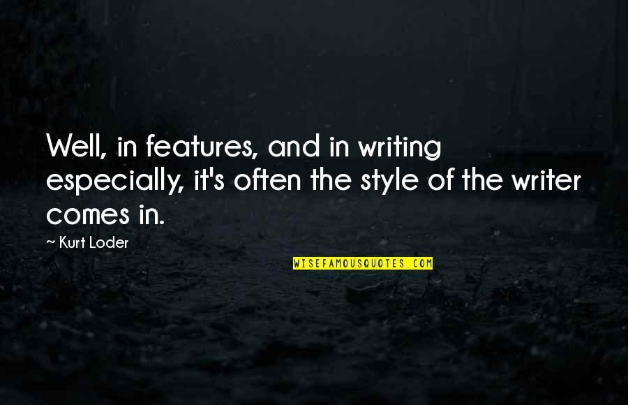 Writing Style Quotes By Kurt Loder: Well, in features, and in writing especially, it's