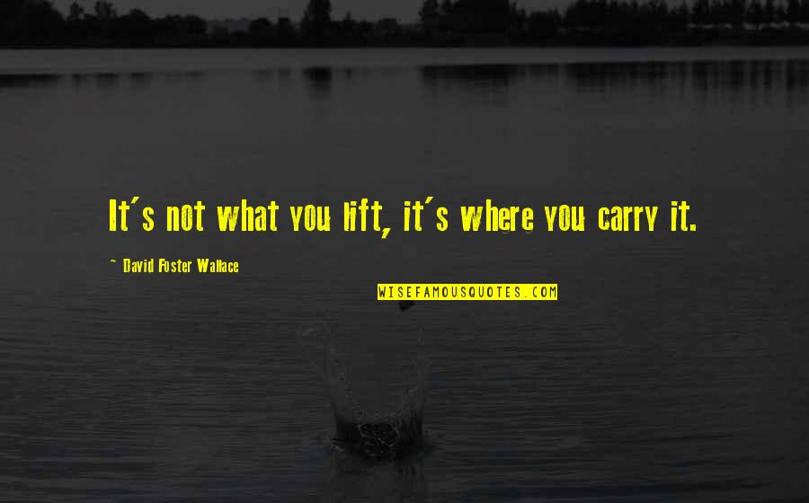 Writing Style With Quotes By David Foster Wallace: It's not what you lift, it's where you Writing Style With Quotes By David Foster Wallace: It's not what you lift, it's where you