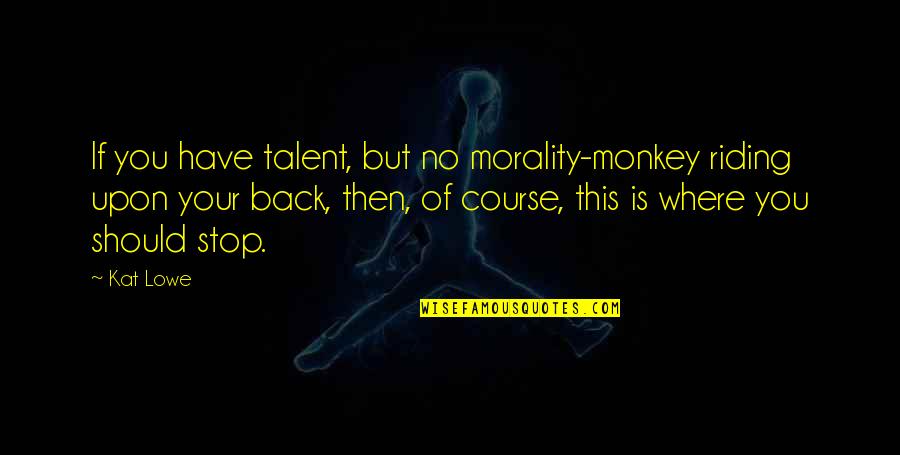 Writing Talent Quotes By Kat Lowe: If you have talent, but no morality-monkey riding Writing Talent Quotes By Kat Lowe: If you have talent, but no morality-monkey riding