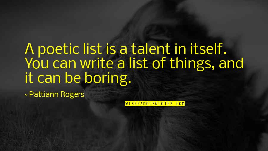 Writing Talent Quotes By Pattiann Rogers: A poetic list is a talent in itself. Writing Talent Quotes By Pattiann Rogers: A poetic list is a talent in itself.