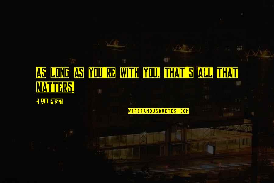 Writing That Matters Quotes By A.D. Posey: As long as you're with you, that's all Writing That Matters Quotes By A.D. Posey: As long as you're with you, that's all