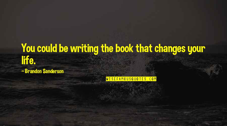 Writing The Book Of Your Life Quotes By Brandon Sanderson: You could be writing the book that changes
