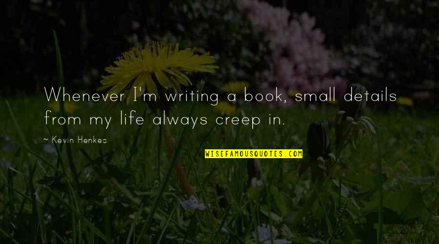 Writing The Book Of Your Life Quotes By Kevin Henkes: Whenever I'm writing a book, small details from