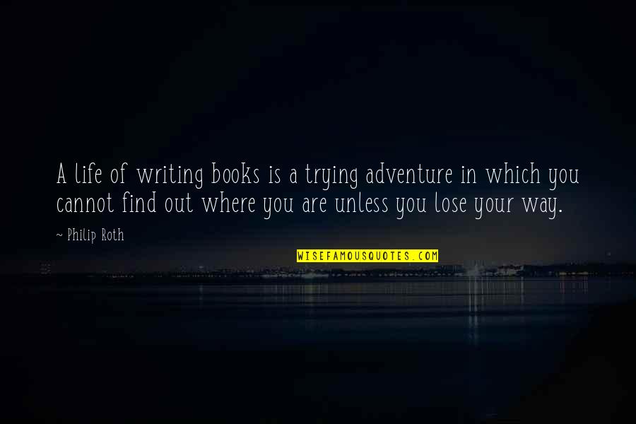 Writing The Book Of Your Life Quotes By Philip Roth: A life of writing books is a trying