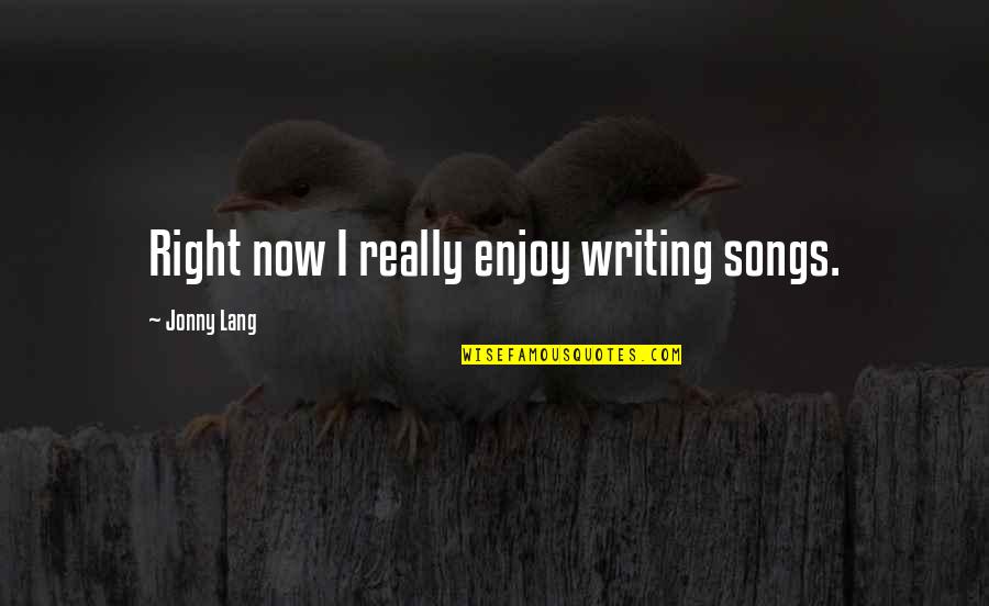 Writing The Right Song Quotes By Jonny Lang: Right now I really enjoy writing songs.