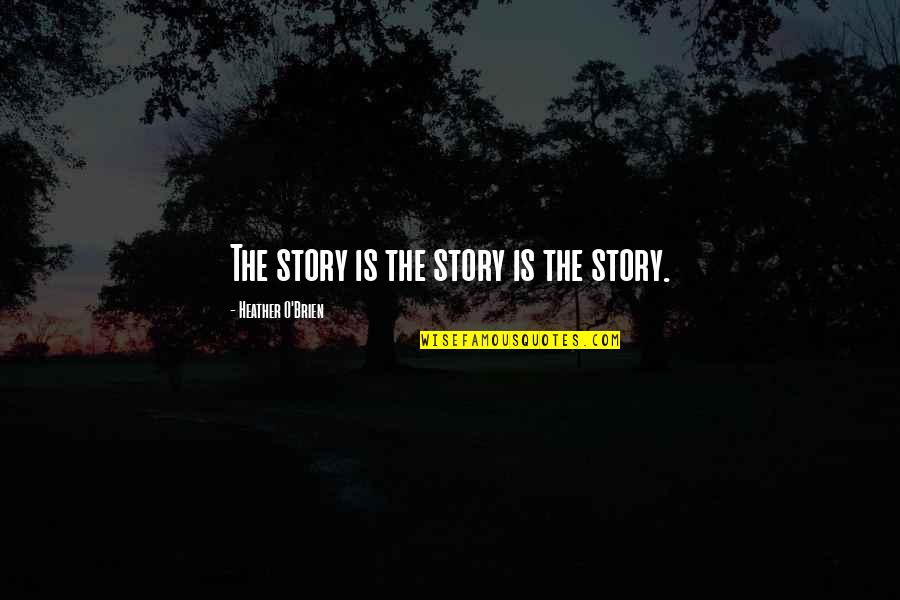 Writing The Story Of My Life Quotes By Heather O'Brien: The story is the story is the story.