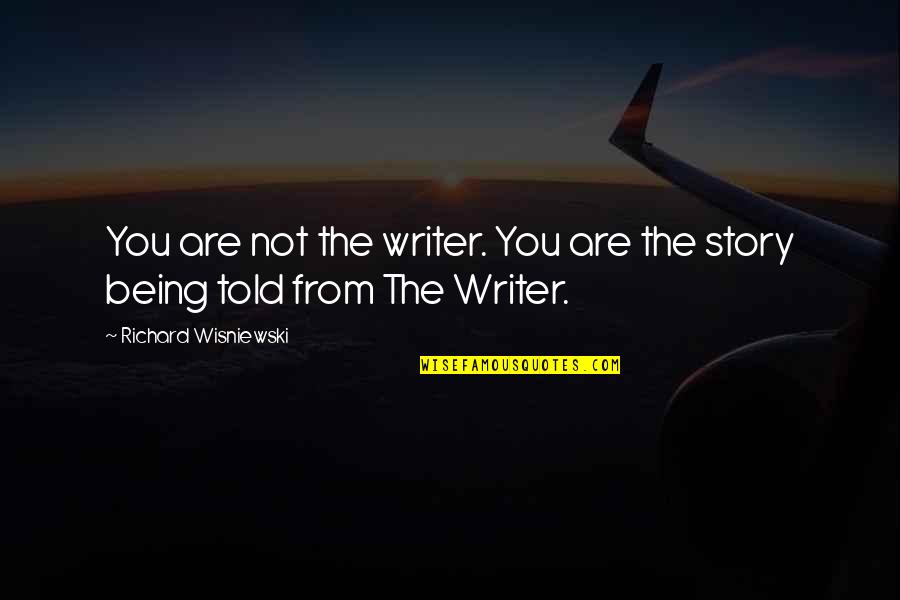 Writing The Story Of My Life Quotes By Richard Wisniewski: You are not the writer. You are the