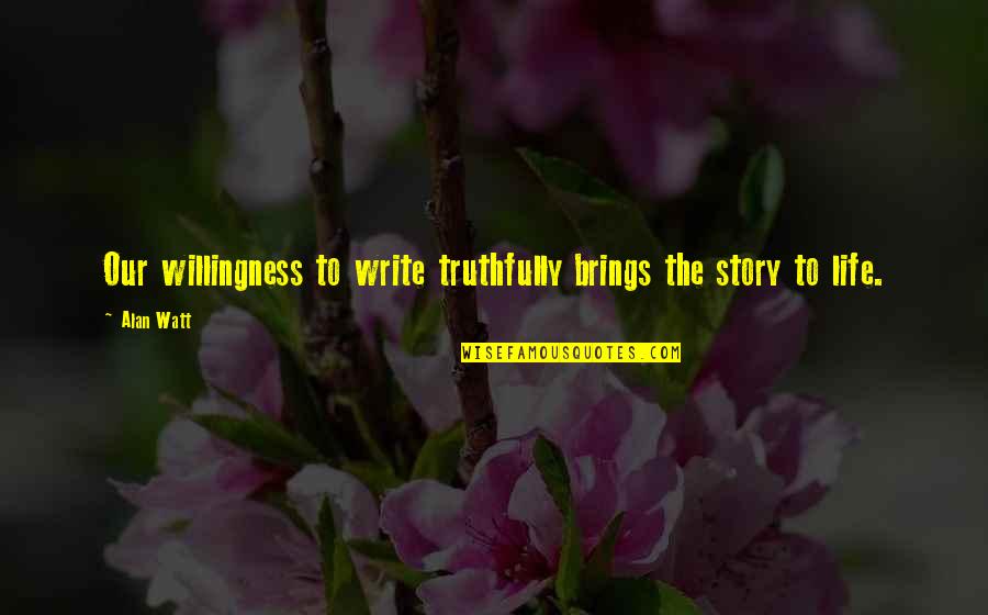 Writing The Story Of Your Life Quotes By Alan Watt: Our willingness to write truthfully brings the story