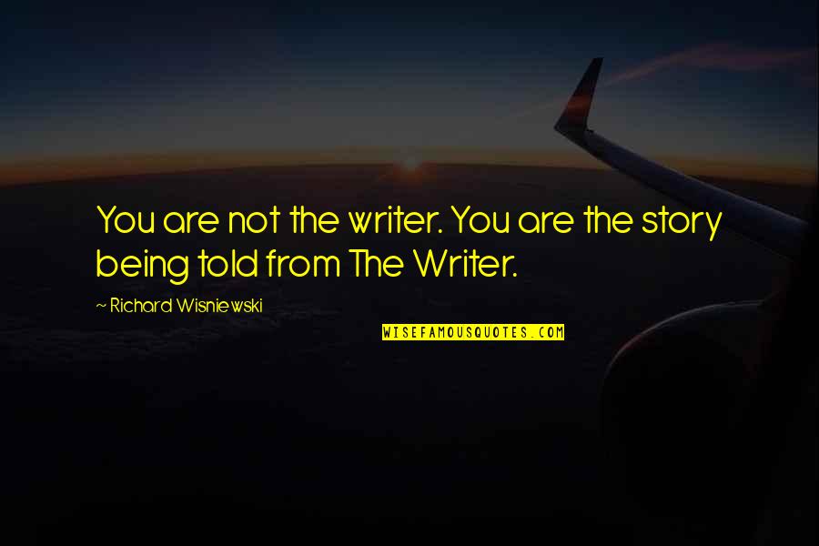 Writing The Story Of Your Life Quotes By Richard Wisniewski: You are not the writer. You are the