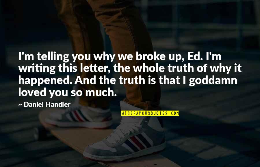 Writing The Truth Quotes By Daniel Handler: I'm telling you why we broke up, Ed.