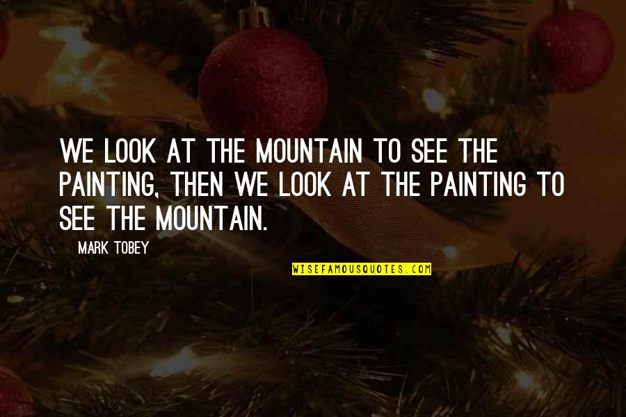 Writing Therapy Quotes By Mark Tobey: We look at the mountain to see the