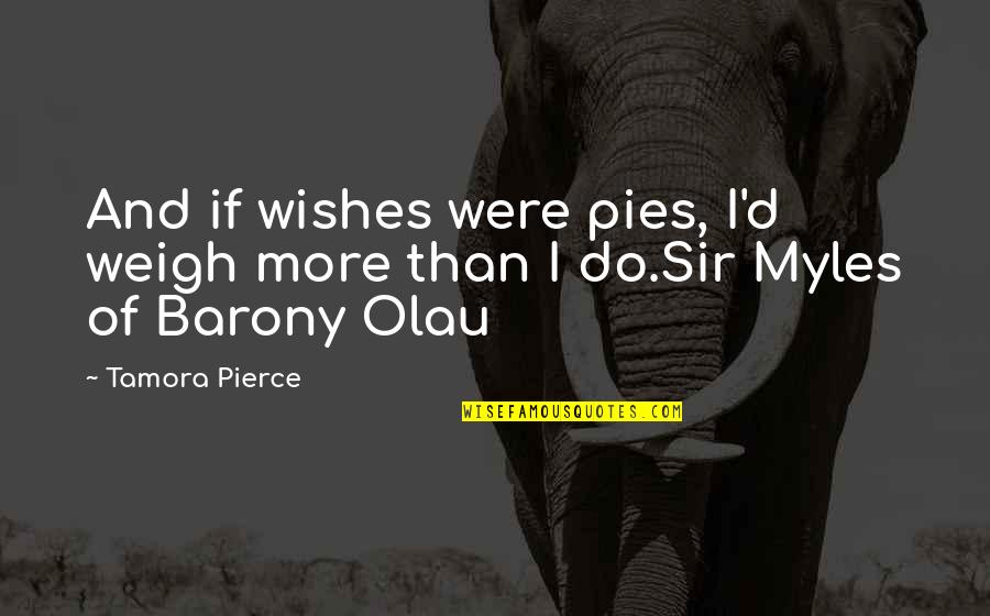 Writing Therapy Quotes By Tamora Pierce: And if wishes were pies, I'd weigh more