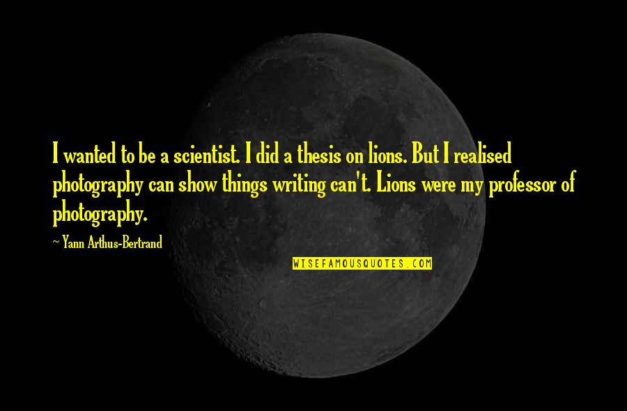 Writing Thesis Quotes By Yann Arthus-Bertrand: I wanted to be a scientist. I did Writing Thesis Quotes By Yann Arthus-Bertrand: I wanted to be a scientist. I did