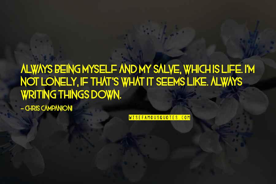 Writing Things Down Quotes By Chris Campanioni: Always being myself and my salve, which is Writing Things Down Quotes By Chris Campanioni: Always being myself and my salve, which is